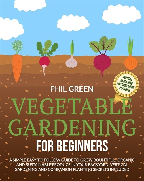 Vegetable Gardening for Beginners: A simple easy-to-follow guide to grow bountiful, organic and sustainable produce in your backyard. Vertical gardeni (Paperback)