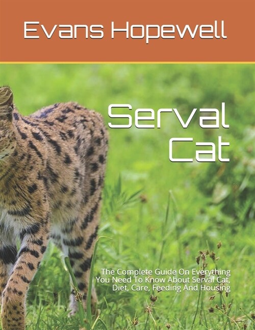 Serval Cat: The Complete Guide On Everything You Need To Know About Serval Cat, Diet, Care, Feeding And Housing (Paperback)