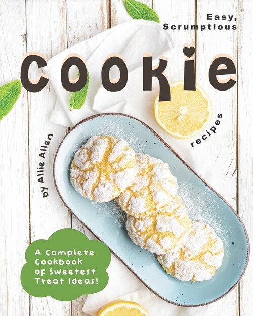 Easy, Scrumptious Cookie Recipes: A Complete Cookbook of Sweetest Treat Ideas! (Paperback)