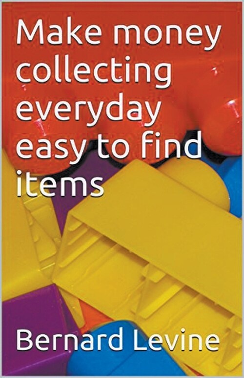 Make Money Collecting Everyday Easy to Find Items (Paperback)