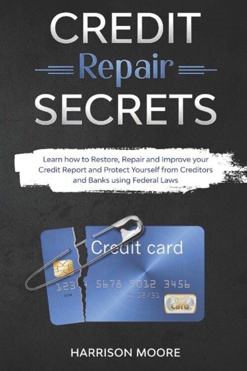 Credit Repair Secrets: Learn how to Restore, Repair and Improve your Credit Report and Protect Yourself from Creditors and Banks using Federa (Paperback)