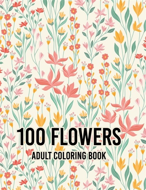 Flowers Coloring Book: Biggest Coloring Book For Adults, 100 Realistic Images To Soothe The SOUL, Stress Relieving Designs for Adults RELAXAT (Paperback)