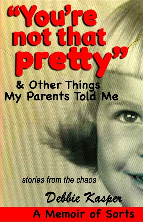 Youre Not That Pretty & Other Things My Parents Told Me: Stories from the Chaos (Paperback)