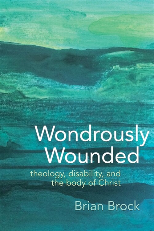 Wondrously Wounded: Theology, Disability, and the Body of Christ (Paperback)