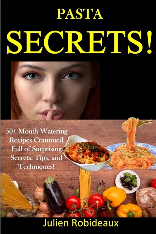 Pasta Secrets!: 50+ Mouth-Watering Recipes Crammed full of Surprising Secrets, Tips, and Techniques! (Paperback)