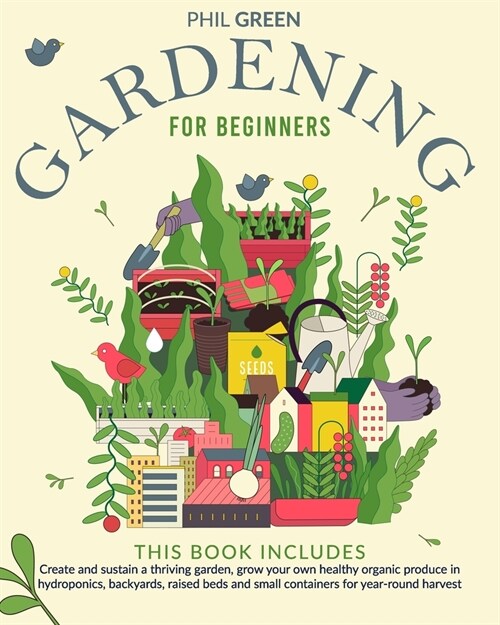 Gardening for Beginners: Create and sustain a thriving garden, grow your own healthy organic produce in hydroponics, backyards, raised beds and (Paperback)