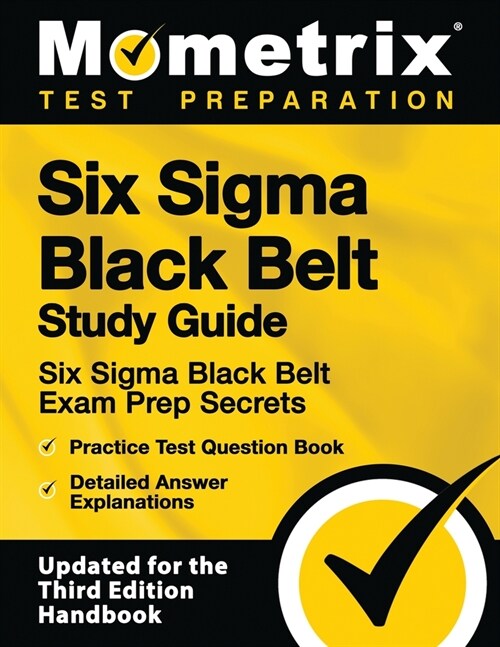 Six SIGMA Black Belt Study Guide - Six SIGMA Black Belt Exam Prep Secrets, Practice Test Question Book, Detailed Answer Explanations: [updated for the (Paperback)