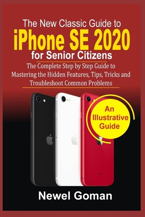 iPhone SE 2020 for SENIOR CITIZENS: The Complete Step by Step Guide to Mastering the Hidden Features, Tips, Tricks, and Troubleshoot Common Problems (Paperback)