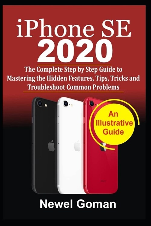 iPhone SE 2020: The Compleete Step by Step Guide to Mastering the Hidden Features, Tips, Tricks, and Troubleshooting Common Problems (Paperback)