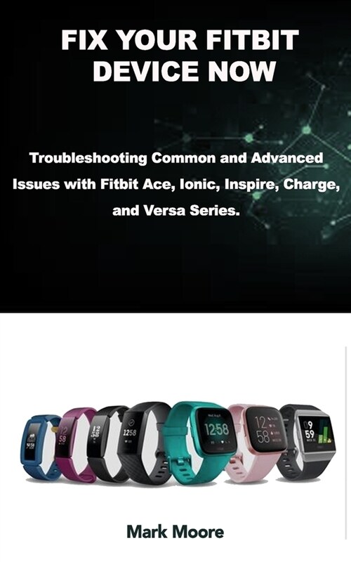 Fix Your Fitbit Device Now: Troubleshooting Common and Advanced Issues with Fitbit Ace, Ionic, Inspire, Charge, and Versa Series. (Paperback)