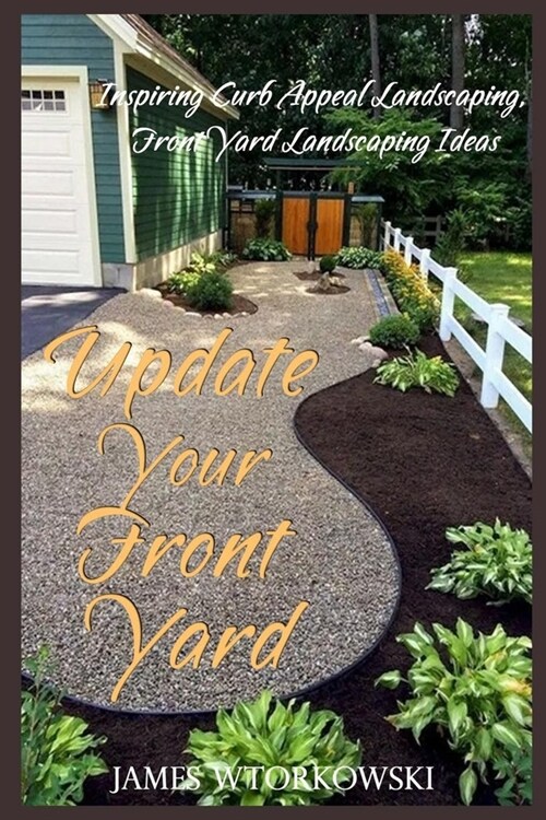 Update Your Front Yard: Inspiring Curb Appeal Landscaping, Front Yard Landscaping Ideas (Paperback)