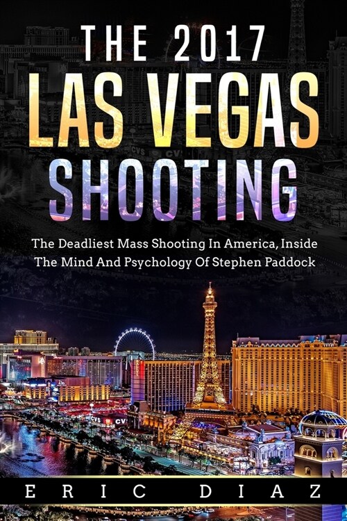 The 2017 Las Vegas Shooting: The Deadliest Mass Shooting In America, Inside The Mind And Psychology Of Stephen Paddock (Paperback)