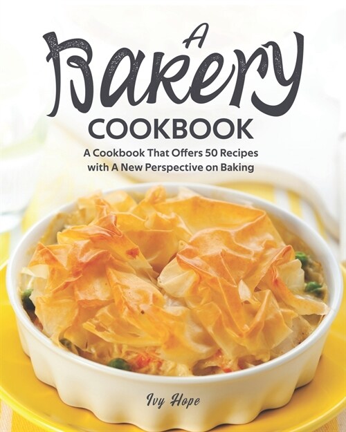 A Bakery Cookbook: A Cookbook That Offers 50 Recipes with A New Perspective on Baking (Paperback)