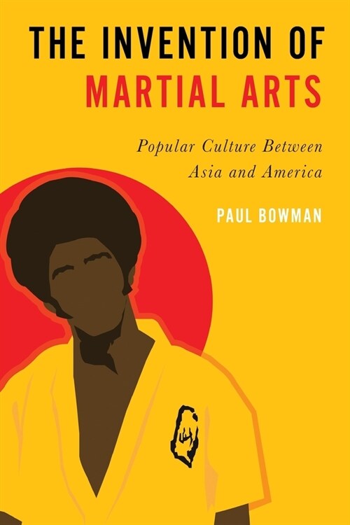 Invention of Martial Arts: Popular Culture Between Asia and America (Paperback)