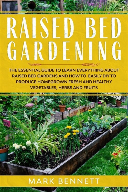 Raised Bed Gardening: The Essential Guide to Learn Everything about Raised Bed Gardens and how to Easily DIY to produce Homegrown Fresh and (Paperback)