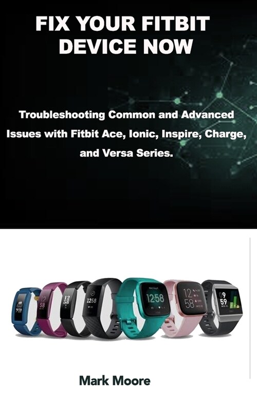Fix Your Fitbit Device Now: Troubleshooting Common and Advanced Issues with Fitbit Ace, Ionic, Inspire, Charge, and Versa Series. (Paperback)