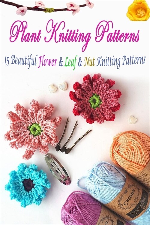 Plant Knitting Patterns: 15 Beautiful Flower & Leaf & Nut Knitting Patterns (Paperback)