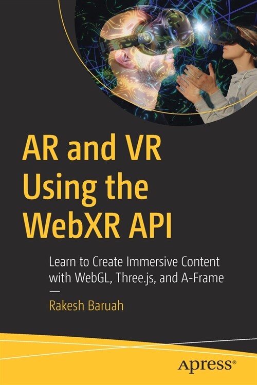 AR and VR Using the Webxr API: Learn to Create Immersive Content with Webgl, Three.Js, and A-Frame (Paperback)