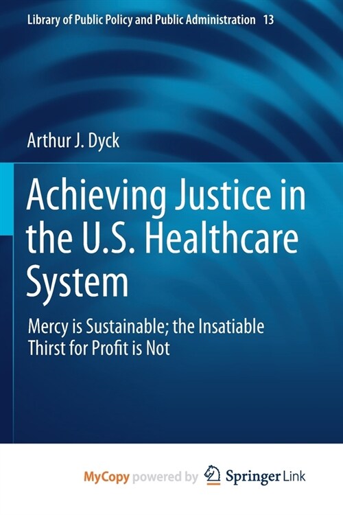Achieving Justice in the U.S. Healthcare System: Mercy Is Sustainable; The Insatiable Thirst for Profit Is Not (Paperback, 2019)