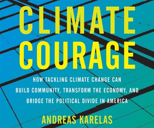 Climate Courage: How Tackling Climate Change Can Build Community, Transform the Economy, and Bridge the Political Divide in America (Audio CD)