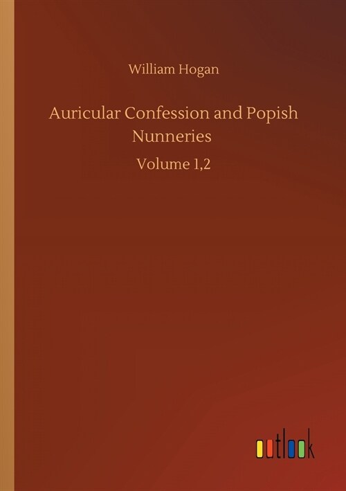 Auricular Confession and Popish Nunneries: Volume 1,2 (Paperback)