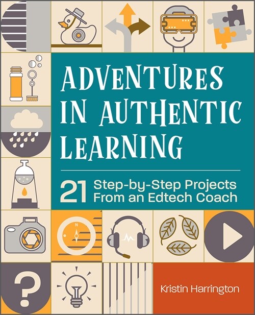 Adventures in Authentic Learning: 21 Step-By-Step Projects from an Edtech Coach (Paperback)