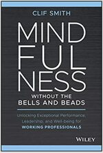 Mindfulness Without the Bells and Beads: Unlocking Exceptional Performance, Leadership, and Well-Being for Working Professionals (Hardcover)