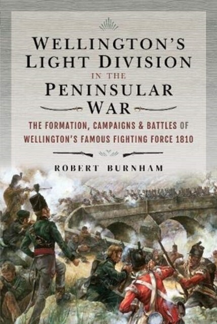 Wellingtons Light Division in the Peninsular War : The Formation of Wellingtons Famous Fighting Force, 1810 (Hardcover)