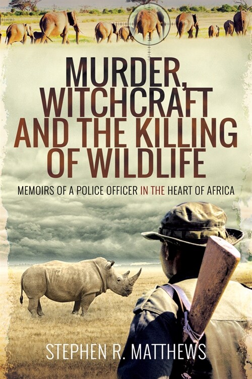 Murder, Witchcraft and the Killing of Wildlife : Memoirs of a Police Officer in the Heart of Africa (Paperback)