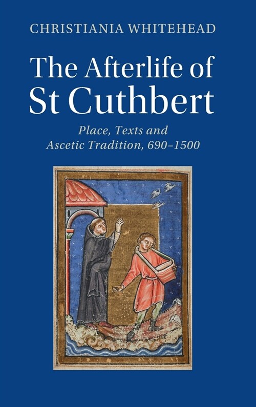 The Afterlife of St Cuthbert : Place, Texts and Ascetic Tradition, 690–1500 (Hardcover)