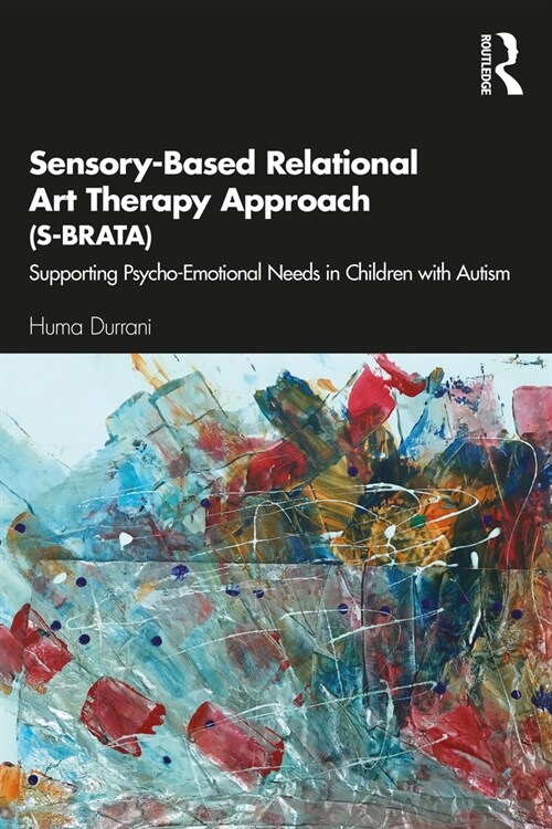 Sensory-Based Relational Art Therapy Approach (S-BRATA) : Supporting Psycho-Emotional Needs in Children with Autism (Paperback)