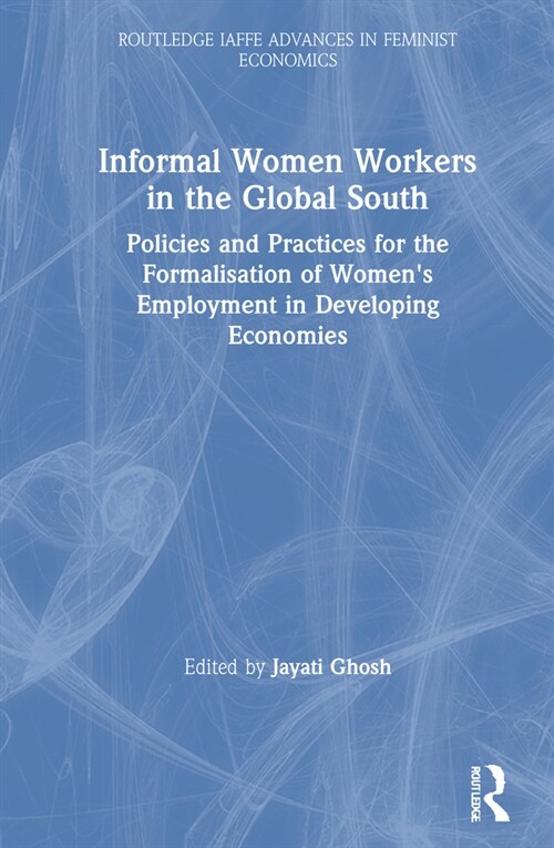 Informal Women Workers in the Global South : Policies and Practices for the Formalisation of Womens Employment in Developing Economies (Hardcover)