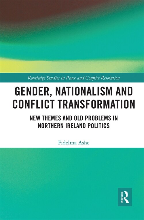 Gender, Nationalism and Conflict Transformation : New Themes and Old Problems in Northern Ireland Politics (Paperback)