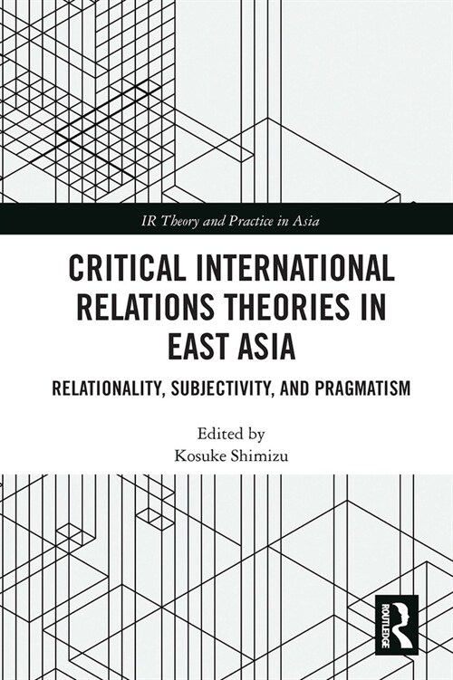 Critical International Relations Theories in East Asia : Relationality, Subjectivity, and Pragmatism (Paperback)