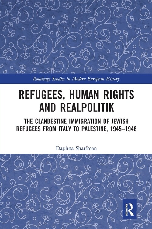 Refugees, Human Rights and Realpolitik : The Clandestine Immigration of Jewish Refugees from Italy to Palestine, 1945-1948 (Paperback)
