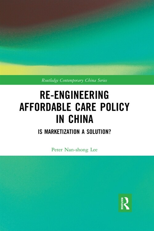 Re-engineering Affordable Care Policy in China : Is Marketization a Solution? (Paperback)