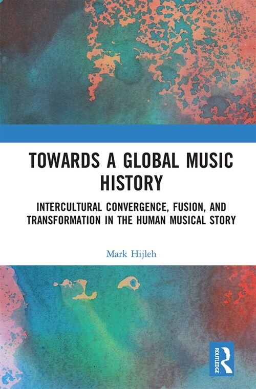 Towards a Global Music History : Intercultural Convergence, Fusion, and Transformation in the Human Musical Story (Paperback)