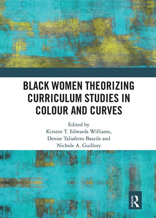 Black Women Theorizing Curriculum Studies in Colour and Curves (Paperback, 1)