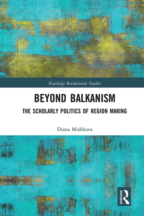 Beyond Balkanism : The Scholarly Politics of Region Making (Paperback)