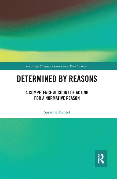 Determined by Reasons : A Competence Account of Acting for a Normative Reason (Paperback)