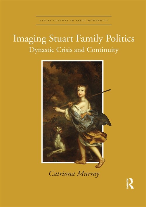 Imaging Stuart Family Politics : Dynastic Crisis and Continuity (Paperback)