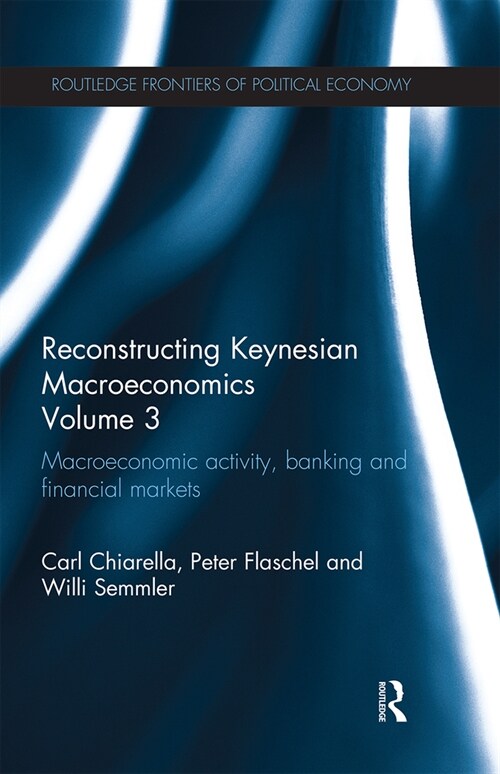 Reconstructing Keynesian Macroeconomics Volume 3 : Macroeconomic Activity, Banking and Financial Markets (Paperback)