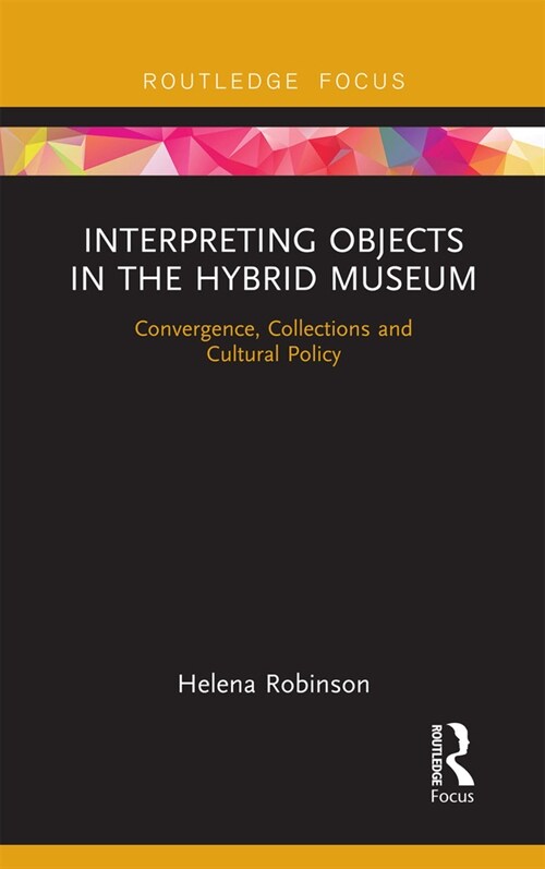 Interpreting Objects in the Hybrid Museum : Convergence, Collections and Cultural Policy (Paperback)