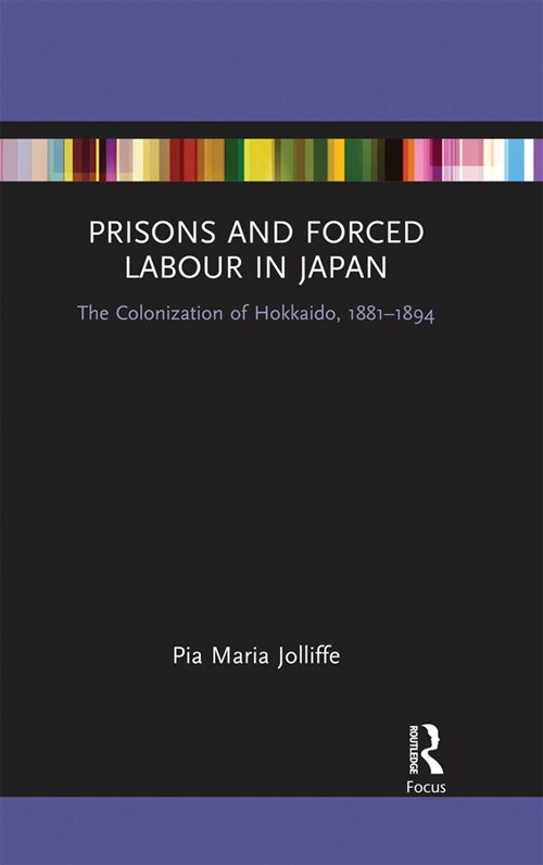 Prisons and Forced Labour in Japan : The Colonization of Hokkaido, 1881-1894 (Paperback)