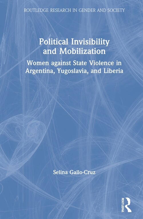 Political Invisibility and Mobilization : Women against State Violence in Argentina, Yugoslavia, and Liberia (Hardcover)