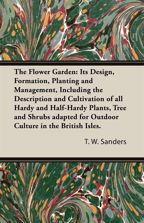 The Flower Garden: Its Design, Formation, Planting and Management, Including the Description and Cultivation of All Hardy and Half-Hardy Plants, Tree (Paperback)