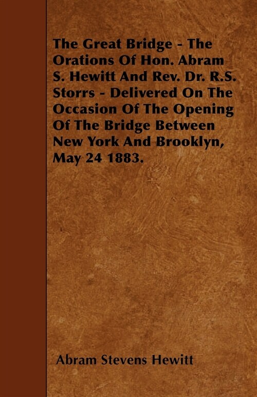 The Great Bridge - The Orations Of Hon. Abram S. Hewitt And Rev. Dr. R.S. Storrs - Delivered On The Occasion Of The Opening Of The Bridge Between New  (Paperback)