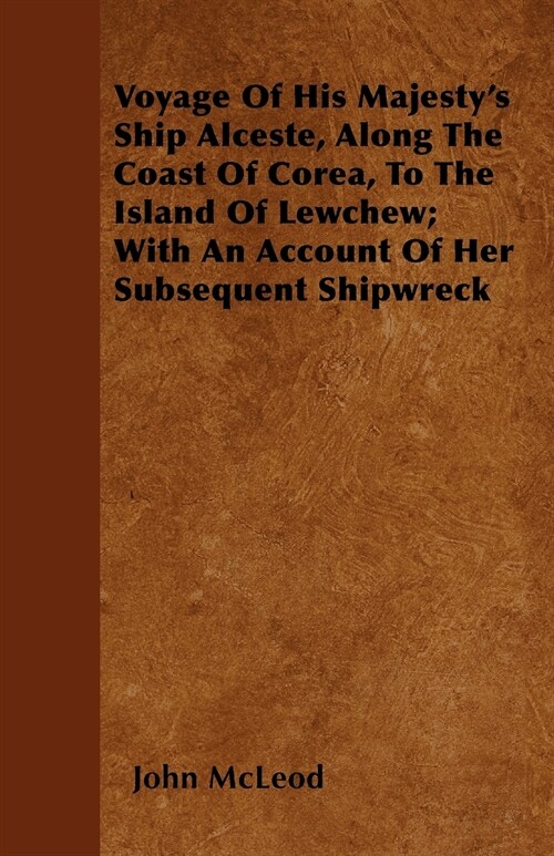 Voyage Of His Majestys Ship Alceste, Along The Coast Of Corea, To The Island Of Lewchew; With An Account Of Her Subsequent Shipwreck (Paperback)