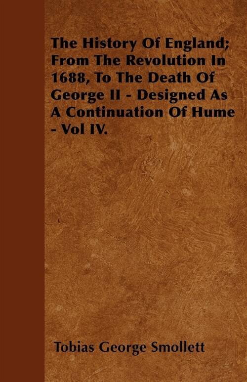 The History Of England; From The Revolution In 1688, To The Death Of George II - Designed As A Continuation Of Hume - Vol IV. (Paperback)