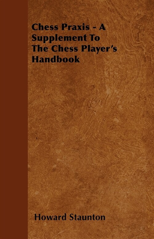 Chess Praxis - A Supplement To The Chess Players Handbook (Paperback)